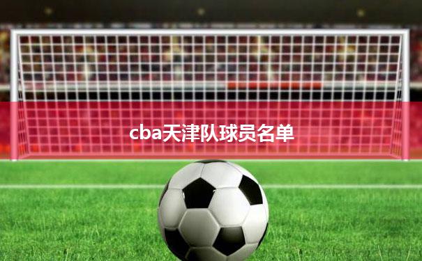 cba天津队球员名单_cba天津队球员名单姓黄