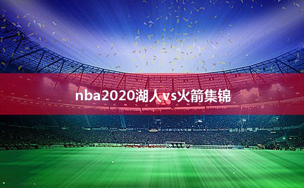 nba2020湖人vs火箭集锦_2020赛季湖人vs火箭全场回放