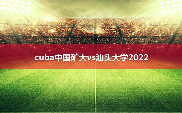 包含cuba中国矿大vs汕头大学2022的词条